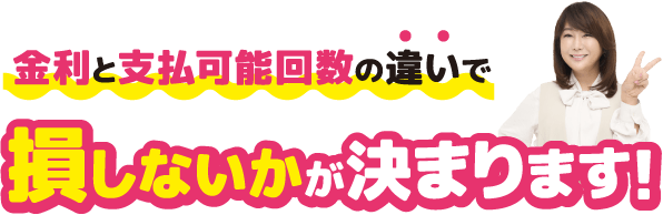 金利と支払可能回数の違いで損しないかが決まります!